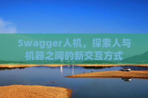 Swagger人机，探索人与机器之间的新交互方式